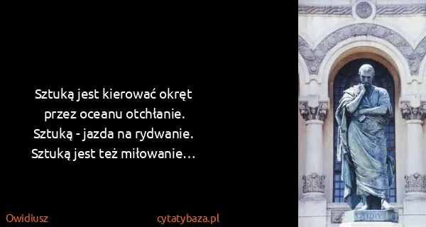 Owidiusz: Sztuką jest kierować okręt
przez oceanu...
