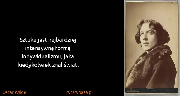 Oscar Wilde: Sztuka jest najbardziej intensywną formą indywidualizmu,...