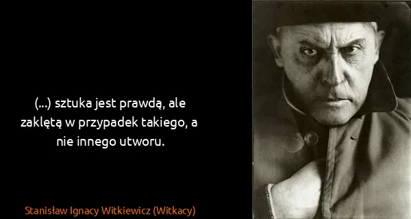 Stanisław Ignacy Witkiewicz (Witkacy): (...) sztuka jest prawdą, ale zaklętą w przypadek...