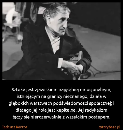 Tadeusz Kantor: Sztuka jest zjawiskiem najgłębiej emocjonalnym,...