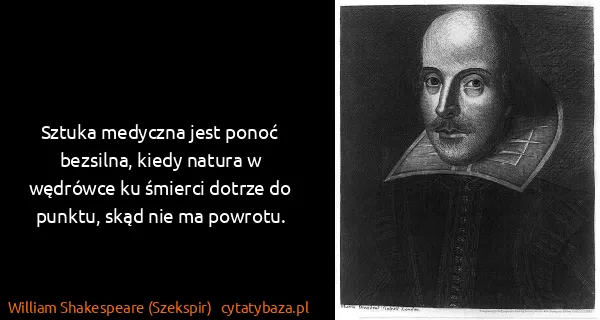 William Shakespeare (Szekspir): Sztuka medyczna jest ponoć bezsilna, kiedy natura w...