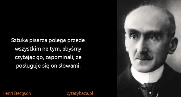 Henri Bergson: Sztuka pisarza polega przede wszystkim na tym, abyśmy...