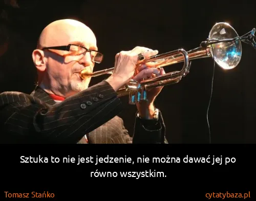Tomasz Stańko: Sztuka to nie jest jedzenie, nie można dawać jej po...