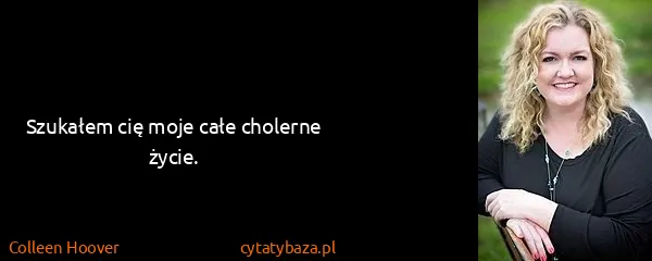 Colleen Hoover: Szukałem cię moje całe cholerne życie.