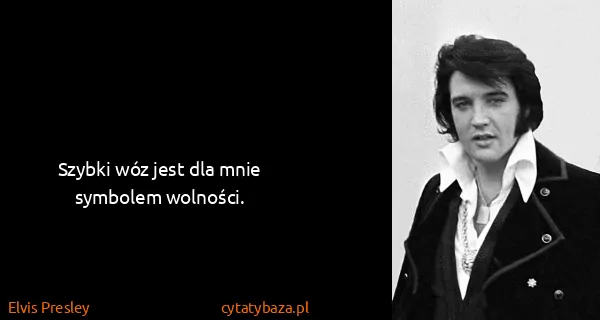 Elvis Presley: Szybki wóz jest dla mnie symbolem wolności.