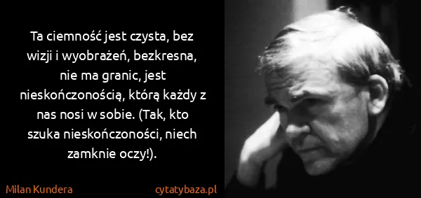Milan Kundera: Ta ciemność jest czysta, bez wizji i wyobrażeń,...
