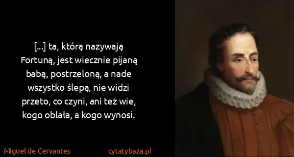 Miguel de Cervantes: [...] ta, którą nazywają Fortuną, jest wiecznie pijaną...