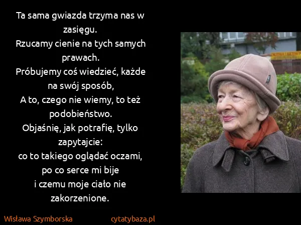 Wisława Szymborska: Ta sama gwiazda trzyma nas w zasięgu. 
Rzucamy cienie na...