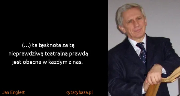 Jan Englert: (…) ta tęsknota za tą nieprawdziwą teatralną prawdą jest...