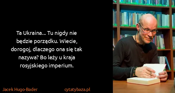 Jacek Hugo-Bader: Ta Ukraina... Tu nigdy nie będzie porządku. Wiecie,...