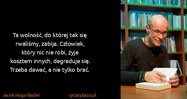 Jacek Hugo-Bader: Ta wolność, do której tak się rwaliśmy, zabija....