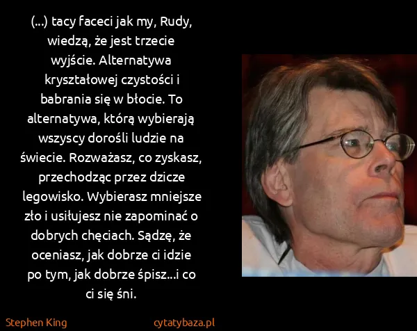 Stephen King: (...) tacy faceci jak my, Rudy, wiedzą, że jest trzecie... Stephen King: (...) tacy faceci jak my, Rudy, wiedzą, że jest trzecie...
