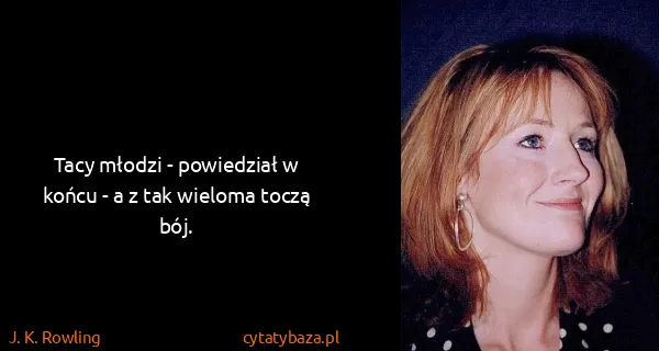 J. K. Rowling: Tacy młodzi - powiedział w końcu - a z tak wieloma toczą...