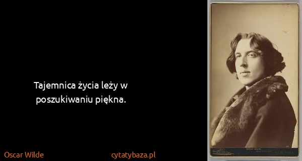 Oscar Wilde: Tajemnica życia leży w poszukiwaniu piękna.