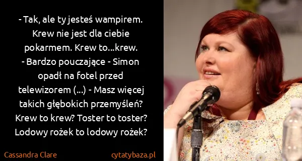 Cassandra Clare: - Tak, ale ty jesteś wampirem. Krew nie jest dla ciebie...
