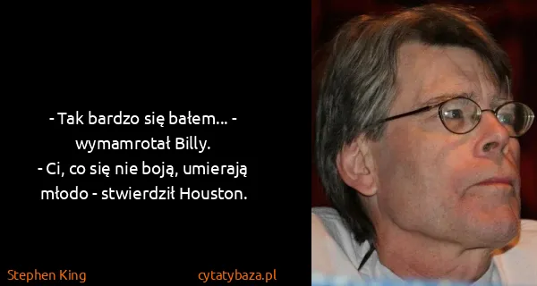 Stephen King: - Tak bardzo się bałem... - wymamrotał Billy.
- Ci, co...