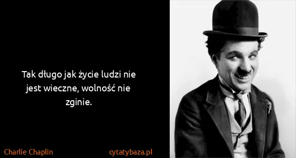 Charlie Chaplin: Tak długo jak życie ludzi nie jest wieczne, wolność nie...