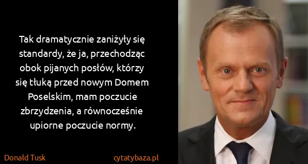 Donald Tusk: Tak dramatycznie zaniżyły się standardy, że ja,...