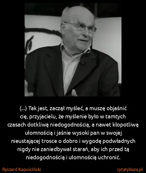 Ryszard Kapuściński: (...) Tak jest, zaczął myśleć, a muszę objaśnić cię,... Ryszard Kapuściński: (...) Tak jest, zaczął myśleć, a muszę objaśnić cię,...