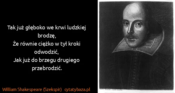 William Shakespeare (Szekspir): Tak już głęboko we krwi luǳkiej broǳę,
Że równie ciężko...