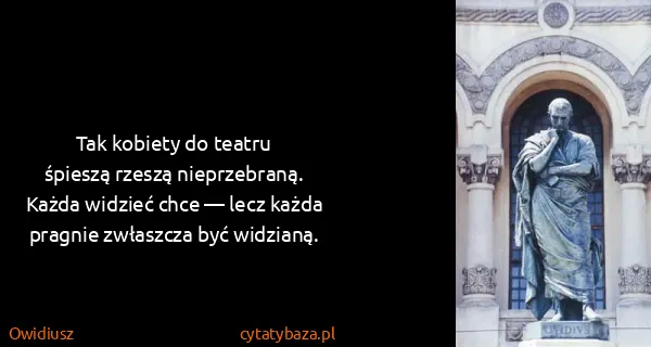 Owidiusz: Tak kobiety do teatru
śpieszą rzeszą...