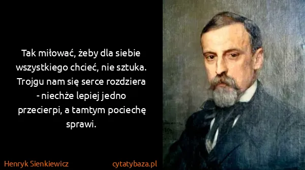 Henryk Sienkiewicz: Tak miłować, żeby dla siebie wszystkiego chcieć, nie...