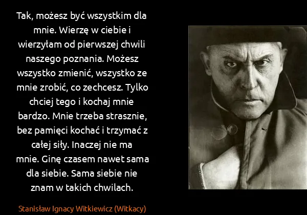 Stanisław Ignacy Witkiewicz (Witkacy): Tak, możesz być wszystkim dla mnie. Wierzę w ciebie i...