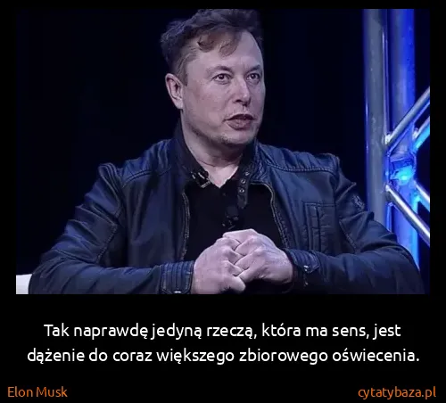 Elon Musk: Tak naprawdę jedyną rzeczą, która ma sens, jest dążenie...