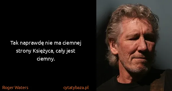 Roger Waters: Tak naprawdę nie ma ciemnej strony Księżyca, cały jest...