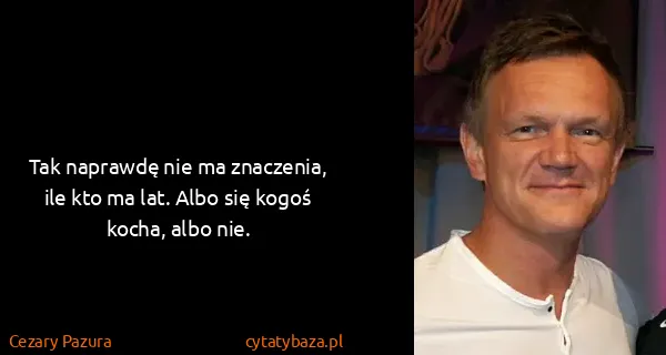 Cezary Pazura: Tak naprawdę nie ma znaczenia, ile kto ma lat. Albo się...