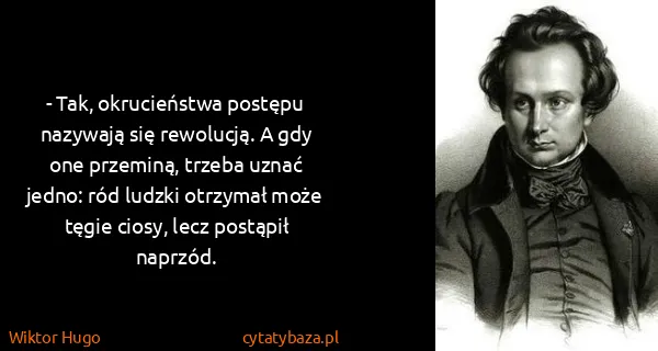 Wiktor Hugo: - Tak, okrucieństwa postępu nazywają się rewolucją. A...