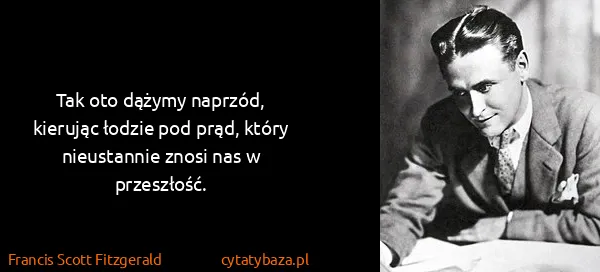 Francis Scott Fitzgerald: Tak oto dążymy naprzód, kierując łodzie pod prąd, który...
