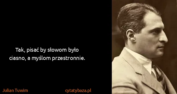 Julian Tuwim: Tak, pisać by słowom było ciasno, a myślom przestronnie.