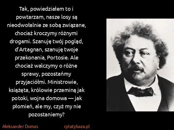 Aleksander Dumas: Tak, powiedziałem to i powtarzam, nasze losy są...