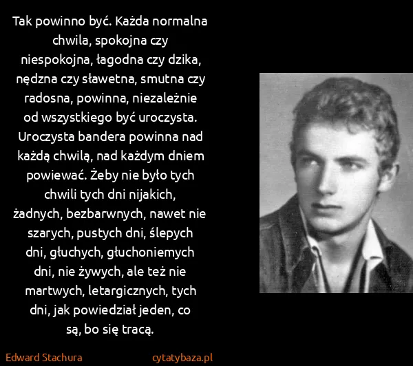 Edward Stachura: Tak powinno być. Każda normalna chwila, spokojna czy...