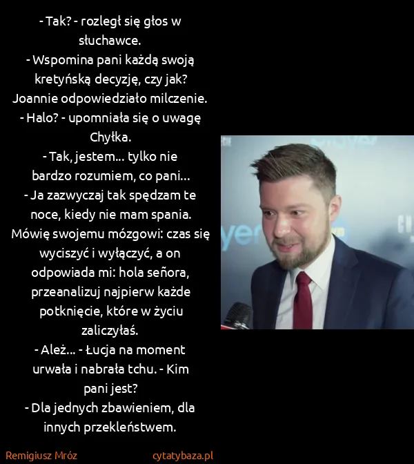 Remigiusz Mróz: - Tak? - rozległ się głos w słuchawce. 
- Wspomina pani...