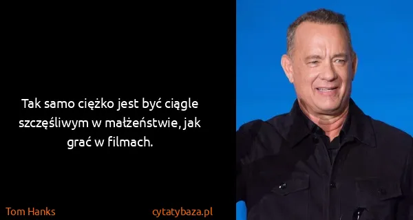 Tom Hanks: Tak samo ciężko jest być ciągle szczęśliwym w...