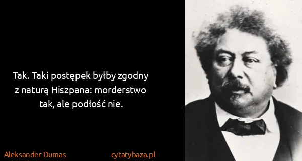 Aleksander Dumas: Tak. Taki postępek byłby zgodny z naturą Hiszpana:...