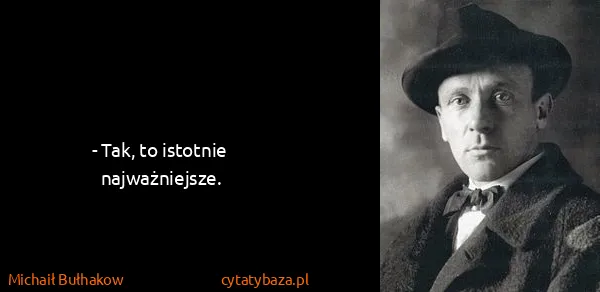 Michaił Bułhakow: - Tak, to istotnie najważniejsze.