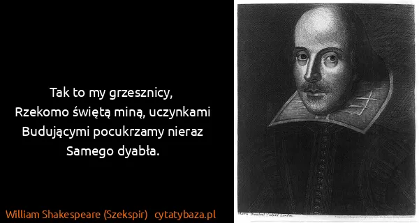 William Shakespeare (Szekspir): Tak to my grzesznicy,
 Rzekomo świętą miną,...