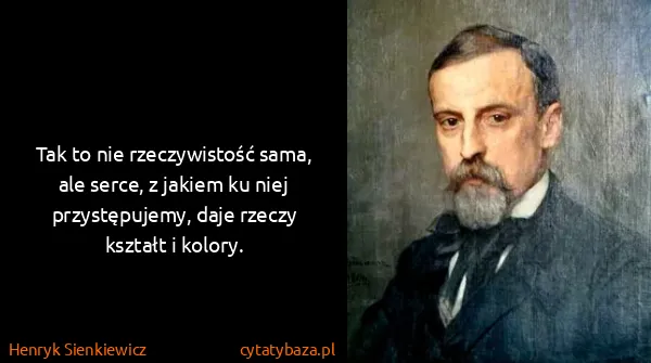 Henryk Sienkiewicz: Tak to nie rzeczywistość sama, ale serce, z jakiem ku...