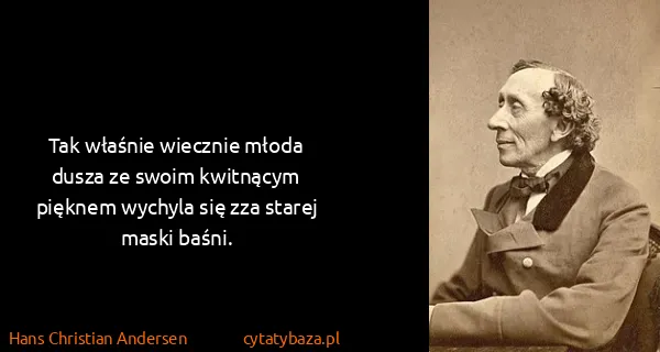 Hans Christian Andersen: Tak właśnie wiecznie młoda dusza ze swoim kwitnącym...