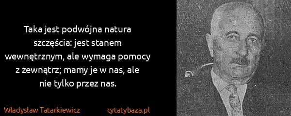 Władysław Tatarkiewicz: Taka jest podwójna natura szczęścia: jest stanem...