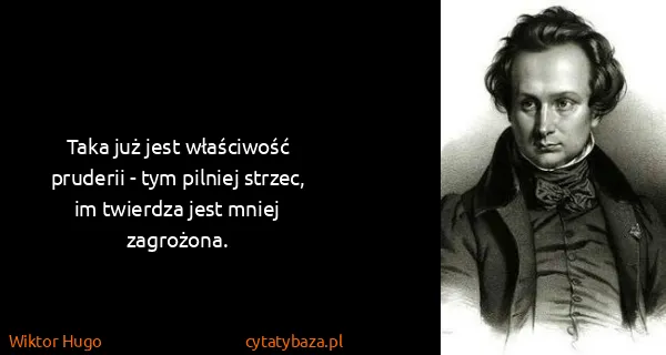 Wiktor Hugo: Taka już jest właściwość pruderii - tym pilniej strzec,...