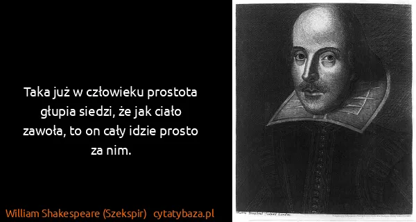 William Shakespeare (Szekspir): Taka już w człowieku prostota głupia siedzi, że jak...