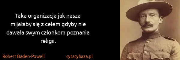 Robert Baden-Powell: Taka organizacja jak nasza mijałaby się z celem gdyby...