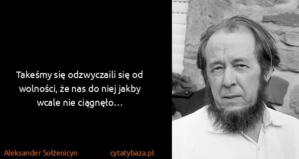 Aleksander Sołżenicyn: Takeśmy się odzwyczaili się od wolności, że nas do niej...