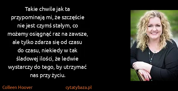 Colleen Hoover: Takie chwile jak ta przypominają mi, że szczęście nie...