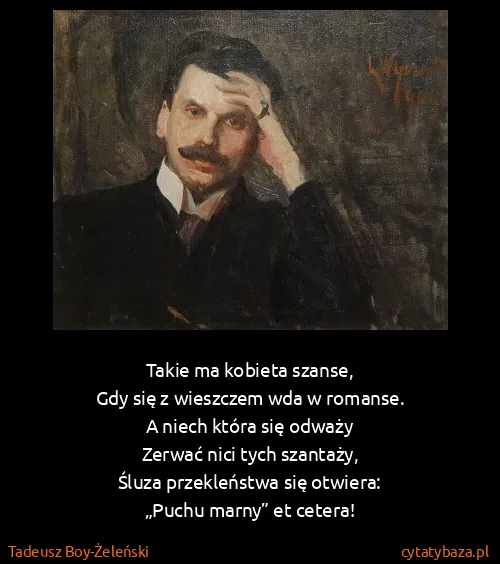 Tadeusz Boy-Żeleński: Takie ma kobieta szanse,
Gdy się z wieszczem wda w...