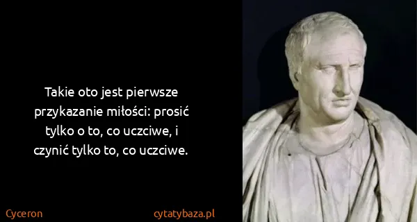 Cyceron: Takie oto jest pierwsze przykazanie miłości: prosić...